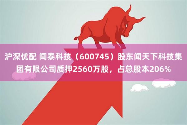 沪深优配 闻泰科技（600745）股东闻天下科技集团有限公司质押2560万股，占总股本206%