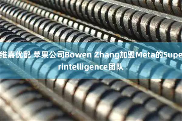 维嘉优配 苹果公司Bowen Zhang加盟Meta的Superintelligence团队
