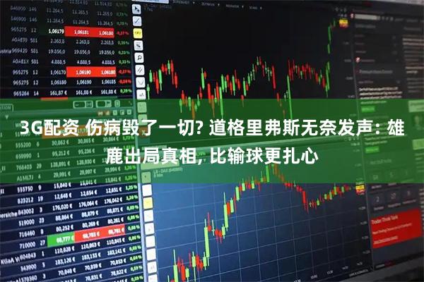 3G配资 伤病毁了一切? 道格里弗斯无奈发声: 雄鹿出局真相, 比输球更扎心