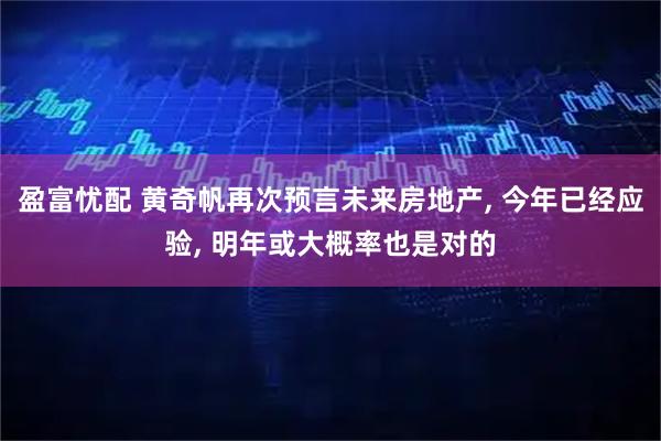 盈富忧配 黄奇帆再次预言未来房地产, 今年已经应验, 明年或大概率也是对的