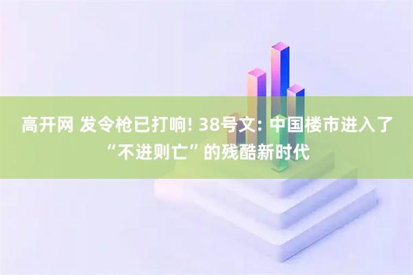 高开网 发令枪已打响! 38号文: 中国楼市进入了“不进则亡”的残酷新时代