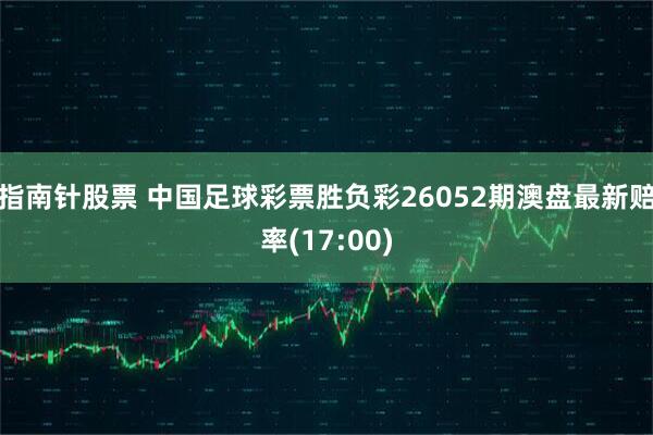 指南针股票 中国足球彩票胜负彩26052期澳盘最新赔率(17:00)