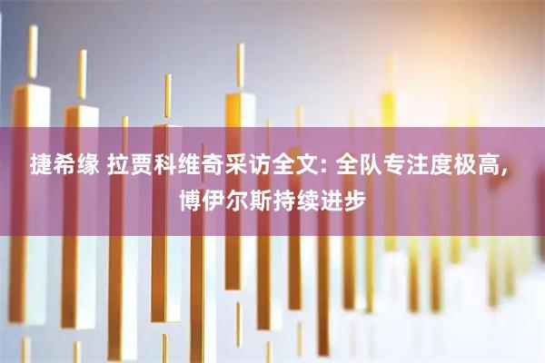 捷希缘 拉贾科维奇采访全文: 全队专注度极高, 博伊尔斯持续进步