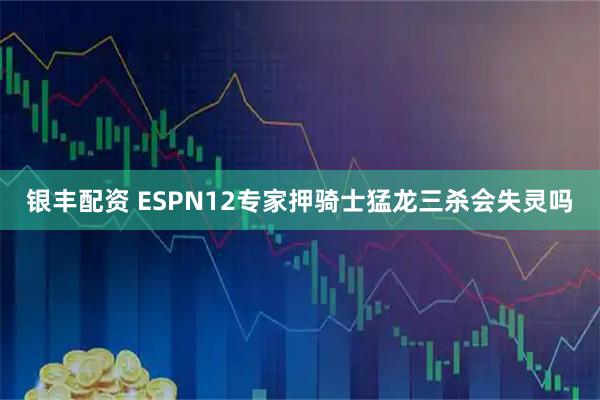 银丰配资 ESPN12专家押骑士猛龙三杀会失灵吗