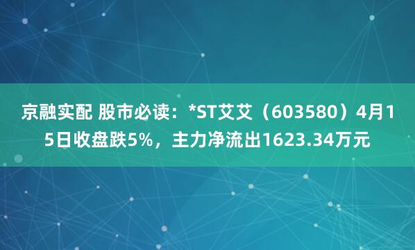 京融实配 股市必读:*ST艾艾(603580)4月15日收盘跌5%,主力净流出1623.34万元